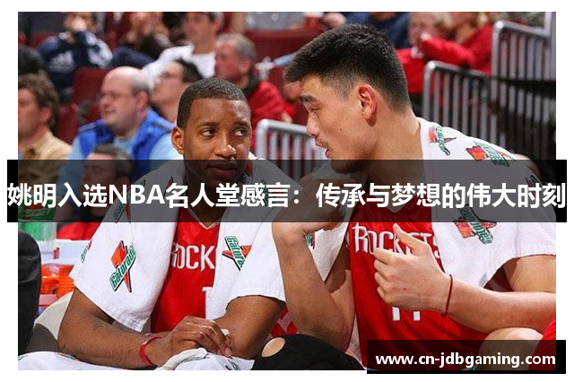 姚明入选NBA名人堂感言：传承与梦想的伟大时刻