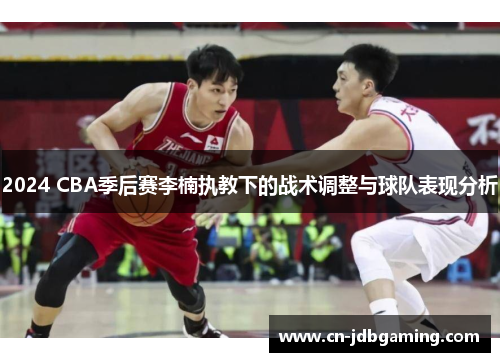 2024 CBA季后赛李楠执教下的战术调整与球队表现分析