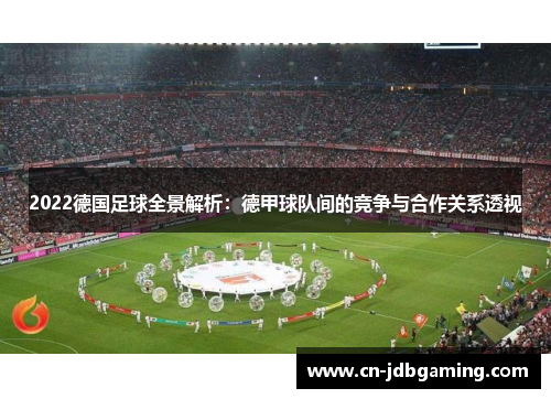 2022德国足球全景解析：德甲球队间的竞争与合作关系透视