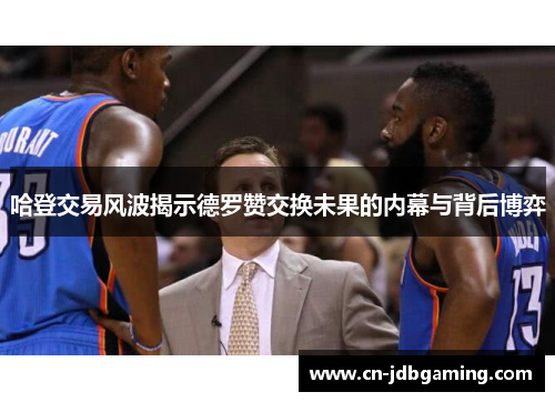 哈登交易风波揭示德罗赞交换未果的内幕与背后博弈