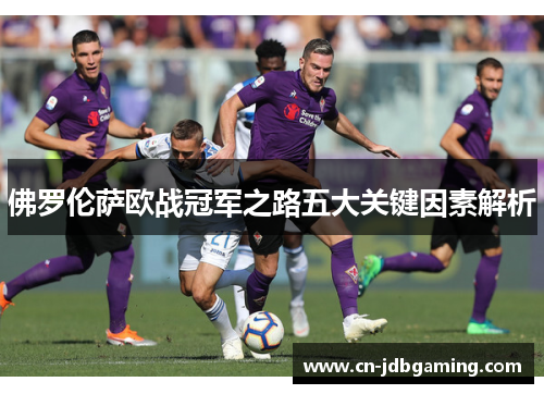 佛罗伦萨欧战冠军之路五大关键因素解析