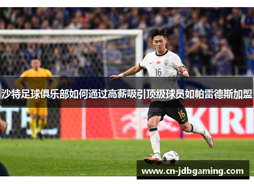 沙特足球俱乐部如何通过高薪吸引顶级球员如帕雷德斯加盟