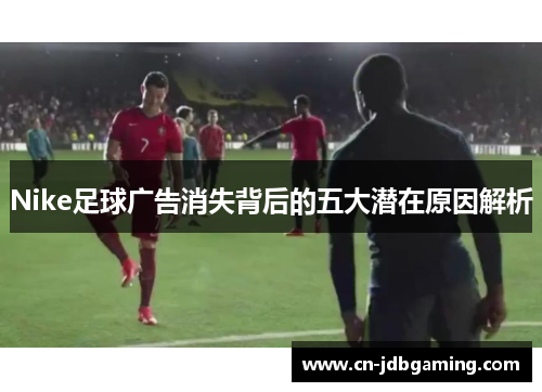 Nike足球广告消失背后的五大潜在原因解析