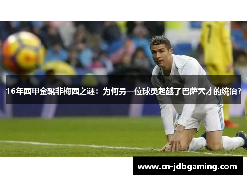16年西甲金靴非梅西之谜：为何另一位球员超越了巴萨天才的统治？