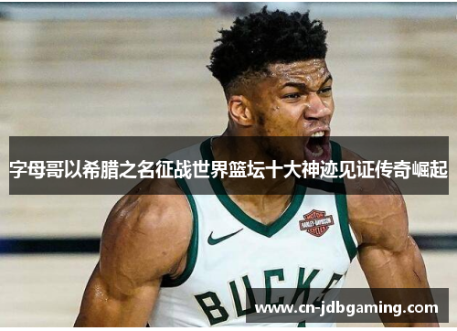 字母哥以希腊之名征战世界篮坛十大神迹见证传奇崛起