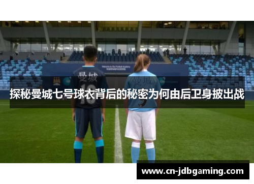 探秘曼城七号球衣背后的秘密为何由后卫身披出战