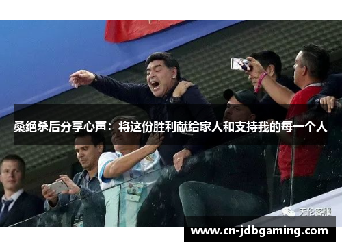 桑绝杀后分享心声：将这份胜利献给家人和支持我的每一个人